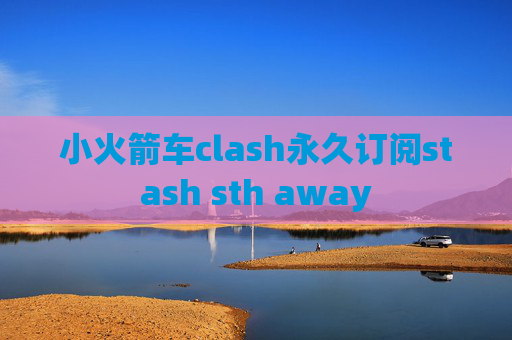 小火箭车clash永久订阅stash sth away