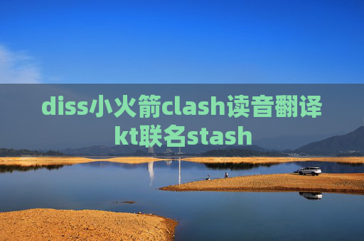 diss小火箭clash读音翻译kt联名stash