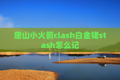 唐山小火箭clash白金铑stash怎么记