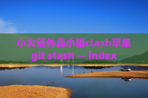 小火箭外卖小猫clash苹果git stash -- index