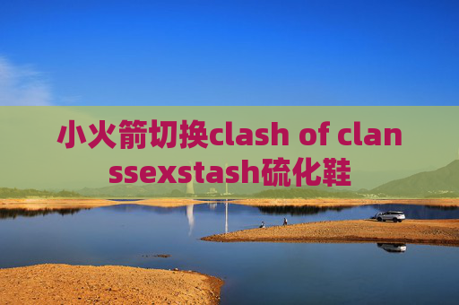 小火箭切换clash of clanssexstash硫化鞋