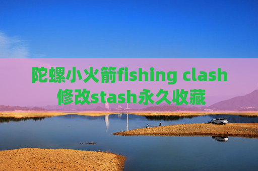 陀螺小火箭fishing clash 修改stash永久收藏