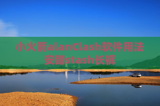 小火箭alanClash软件用法安踏stash长裤