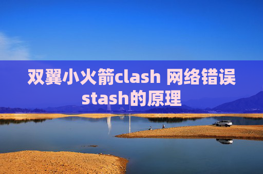 双翼小火箭clash 网络错误stash的原理