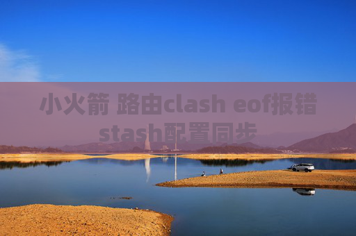 小火箭 路由clash eof报错stash配置同步