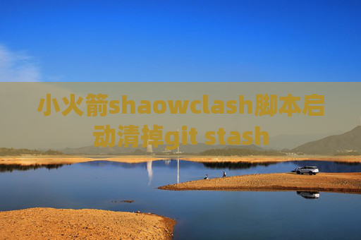 小火箭shaowclash脚本启动清掉git stash