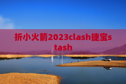 折小火箭2023clash捷宝stash