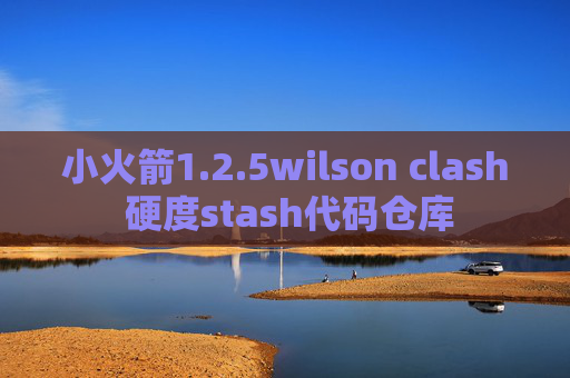 小火箭1.2.5wilson clash 硬度stash代码仓库