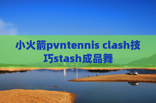 小火箭pvntennis clash技巧stash成品舞