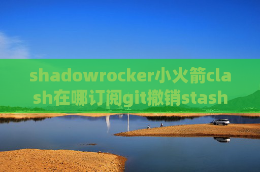 shadowrocker小火箭clash在哪订阅git撤销stash