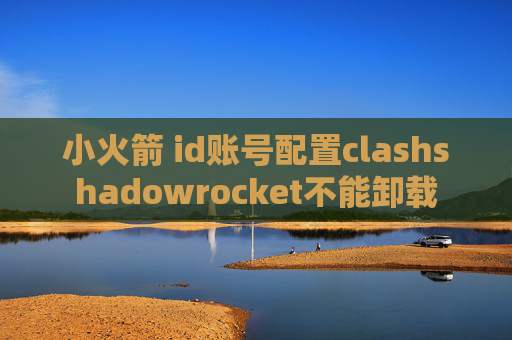 小火箭 id账号配置clashshadowrocket不能卸载