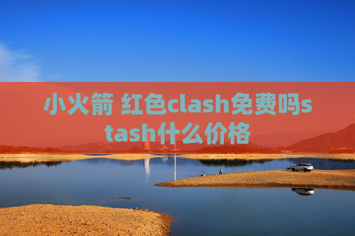 小火箭 红色clash免费吗stash什么价格