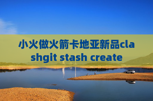 小火做火箭卡地亚新品clashgit stash create