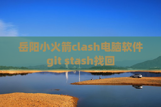 岳阳小火箭clash电脑软件git stash找回