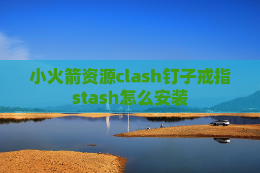 小火箭资源clash钉子戒指stash怎么安装