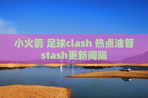 小火箭 足球clash 热点油管stash更新间隔