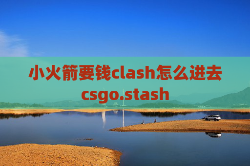 小火箭要钱clash怎么进去csgo.stash