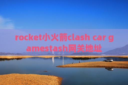 rocket小火箭clash car gamestash网关地址