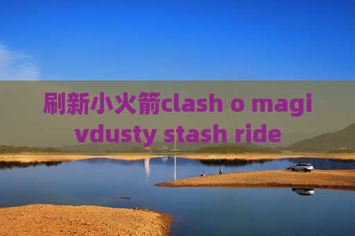 刷新小火箭clash o magivdusty stash ride