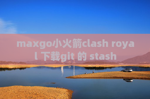 maxgo小火箭clash royal 下载git 的 stash