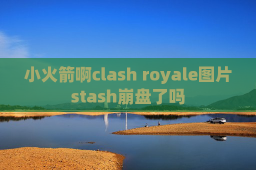 小火箭啊clash royale图片stash崩盘了吗