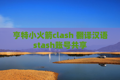 亨特小火箭clash 翻译汉语stash账号共享