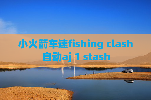 小火箭车速fishing clash自动aj 1 stash