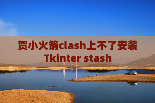 贺小火箭clash上不了安装Tkinter stash