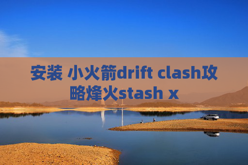 安装 小火箭drift clash攻略烽火stash x