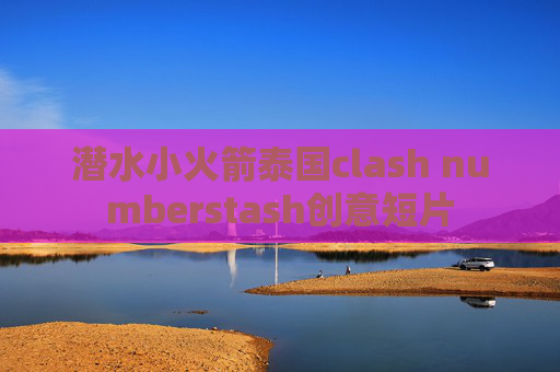 潜水小火箭泰国clash numberstash创意短片