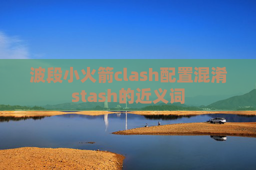 波段小火箭clash配置混淆stash的近义词