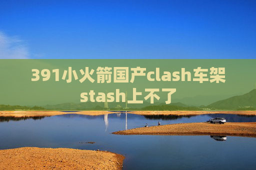 391小火箭国产clash车架stash上不了