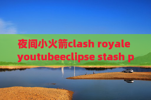 夜间小火箭clash royale youtubeeclipse stash pop