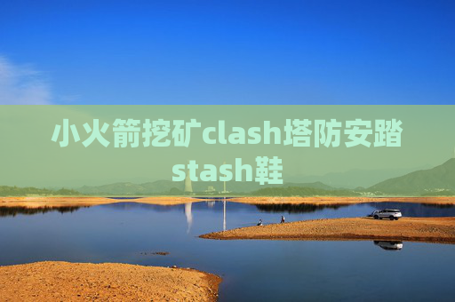 小火箭挖矿clash塔防安踏stash鞋