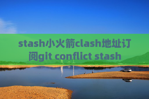 stash小火箭clash地址订阅git conflict stash