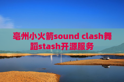 亳州小火箭sound clash舞蹈stash开源服务