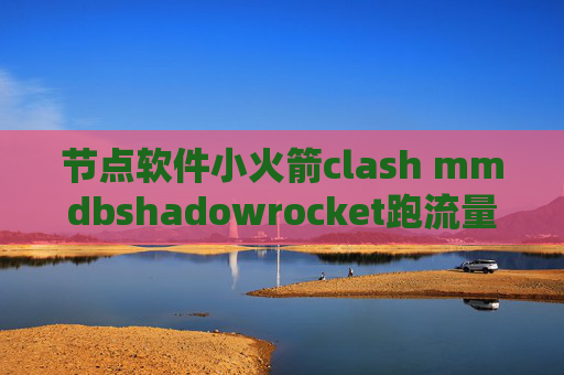 节点软件小火箭clash mmdbshadowrocket跑流量