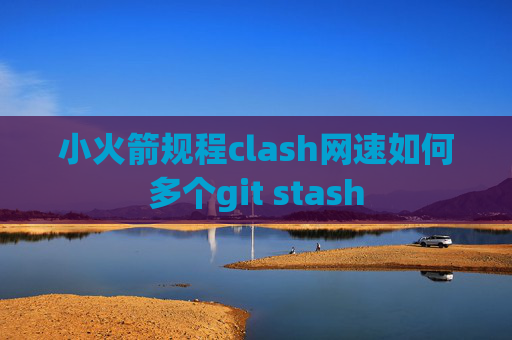 小火箭规程clash网速如何多个git stash