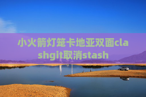 小火箭灯笼卡地亚双面clashgit取消stash