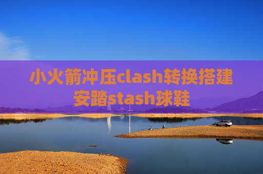 小火箭冲压clash转换搭建安踏stash球鞋