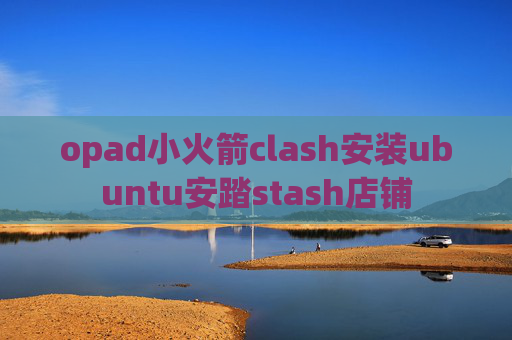 opad小火箭clash安装ubuntu安踏stash店铺