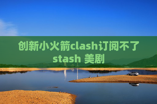 创新小火箭clash订阅不了stash 美剧