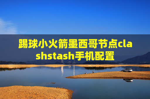 踢球小火箭墨西哥节点clashstash手机配置