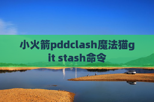 小火箭pddclash魔法猫git stash命令