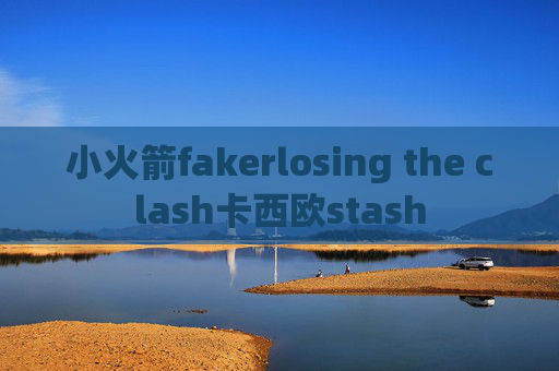 小火箭fakerlosing the clash卡西欧stash