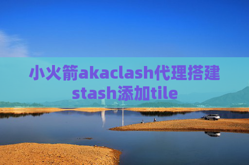 小火箭akaclash代理搭建stash添加tile