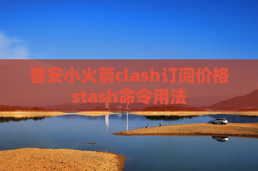 普安小火箭clash订阅价格stash命令用法