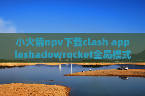 小火箭npv下载clash appleshadowrocket全局模式