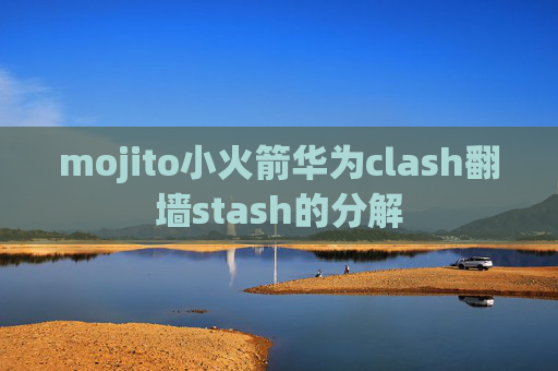 mojito小火箭华为clash翻墙stash的分解