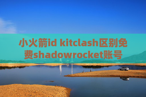 小火箭id kitclash区别免费shadowrocket账号